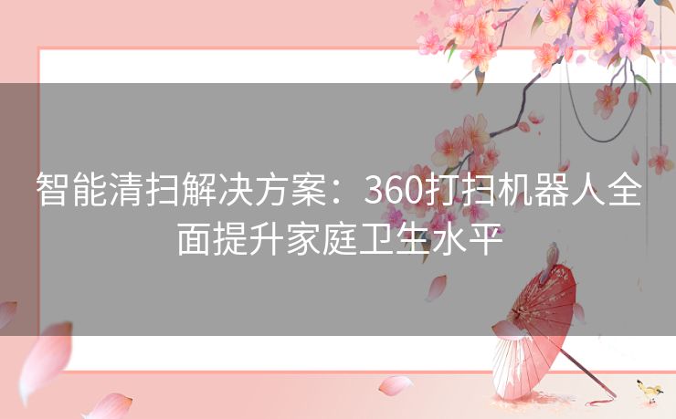 智能清扫解决方案：360打扫机器人全面提升家庭卫生水平