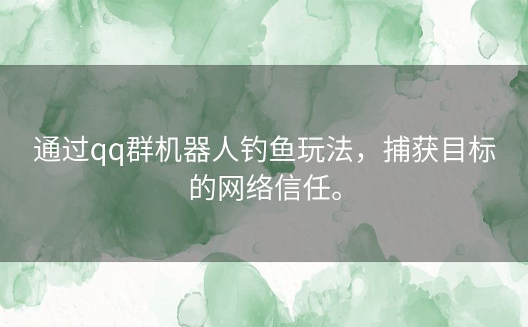 通过qq群机器人钓鱼玩法，捕获目标的网络信任。