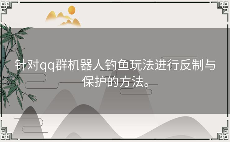 针对qq群机器人钓鱼玩法进行反制与保护的方法。