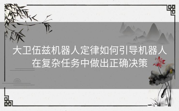 大卫伍兹机器人定律如何引导机器人在复杂任务中做出正确决策