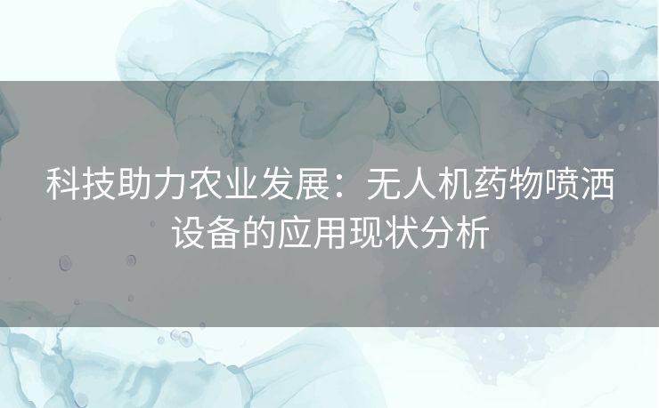 科技助力农业发展：无人机药物喷洒设备的应用现状分析