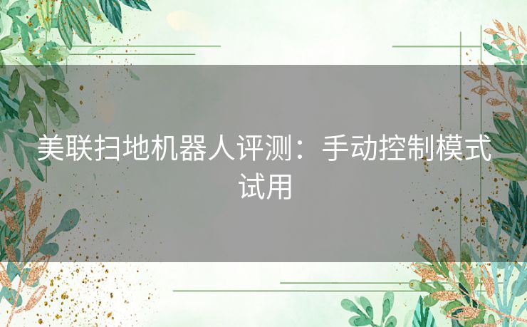 美联扫地机器人评测：手动控制模式试用