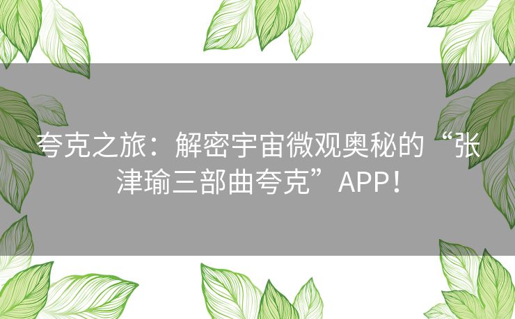 夸克之旅：解密宇宙微观奥秘的“张津瑜三部曲夸克”APP！