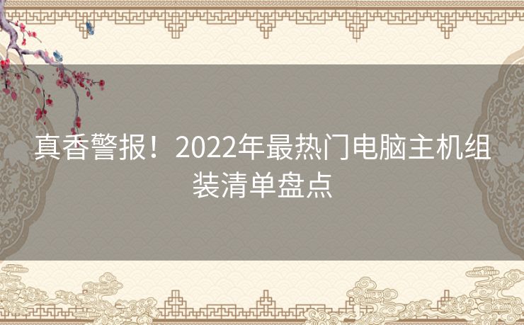 真香警报！2022年最热门电脑主机组装清单盘点