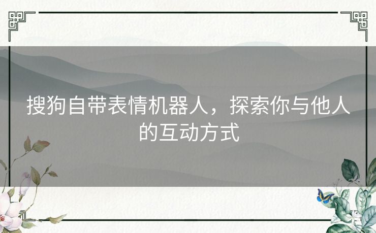 搜狗自带表情机器人，探索你与他人的互动方式