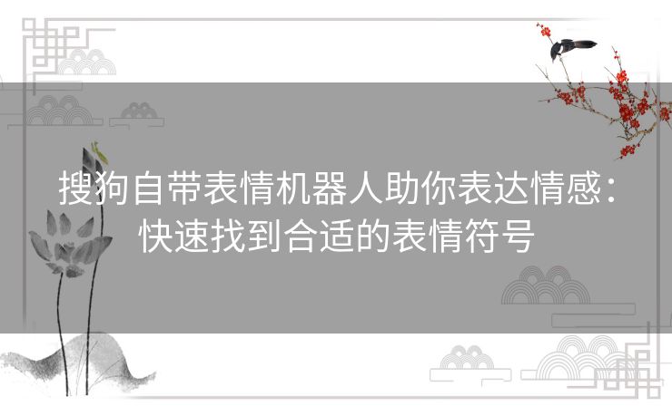 搜狗自带表情机器人助你表达情感：快速找到合适的表情符号