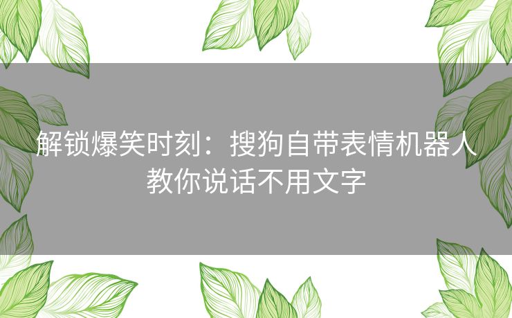 解锁爆笑时刻：搜狗自带表情机器人教你说话不用文字