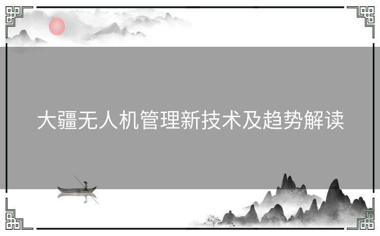 大疆无人机管理新技术及趋势解读