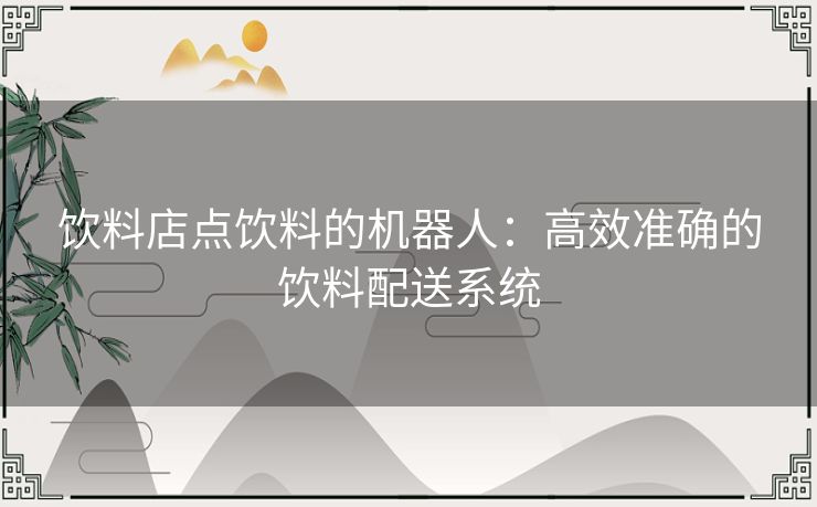 饮料店点饮料的机器人：高效准确的饮料配送系统