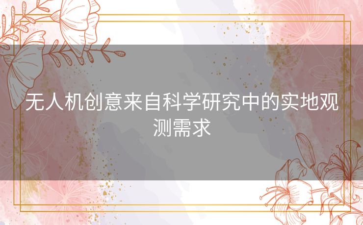 无人机创意来自科学研究中的实地观测需求