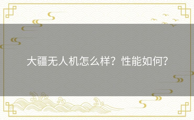 大疆无人机怎么样？性能如何？