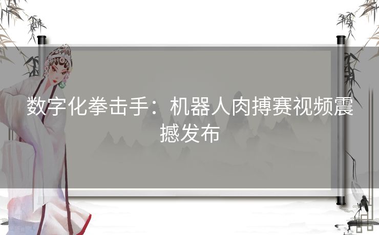 数字化拳击手：机器人肉搏赛视频震撼发布