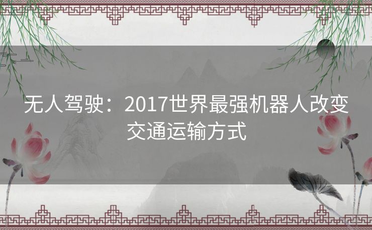 无人驾驶：2017世界最强机器人改变交通运输方式