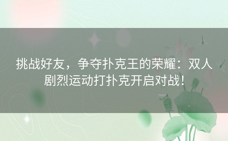 挑战好友，争夺扑克王的荣耀：双人剧烈运动打扑克开启对战！