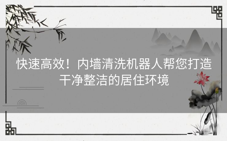 快速高效！内墙清洗机器人帮您打造干净整洁的居住环境