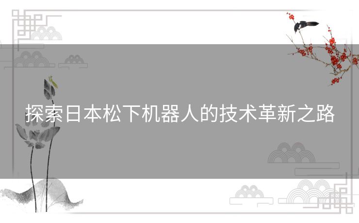 探索日本松下机器人的技术革新之路