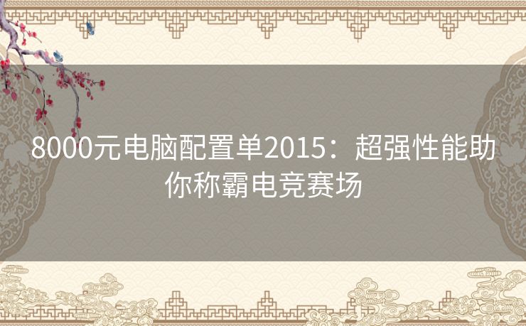 8000元电脑配置单2015：超强性能助你称霸电竞赛场