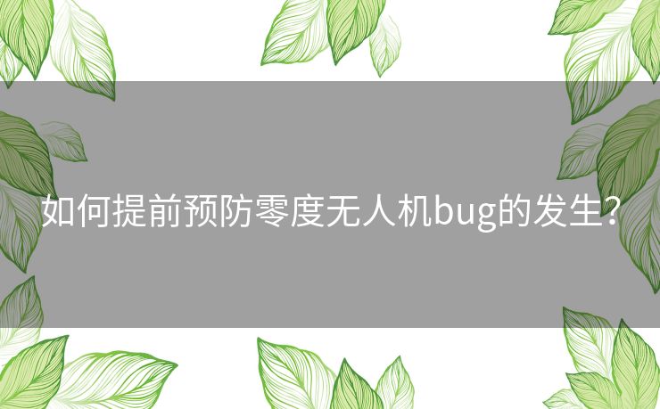 如何提前预防零度无人机bug的发生？