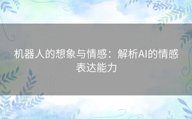 机器人的想象与情感：解析AI的情感表达能力