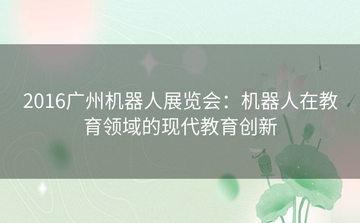 2016广州机器人展览会：机器人在教育领域的现代教育创新