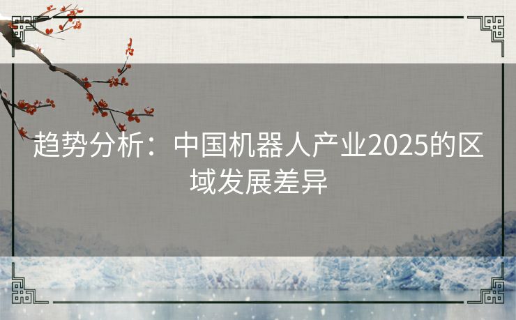 趋势分析：中国机器人产业2025的区域发展差异