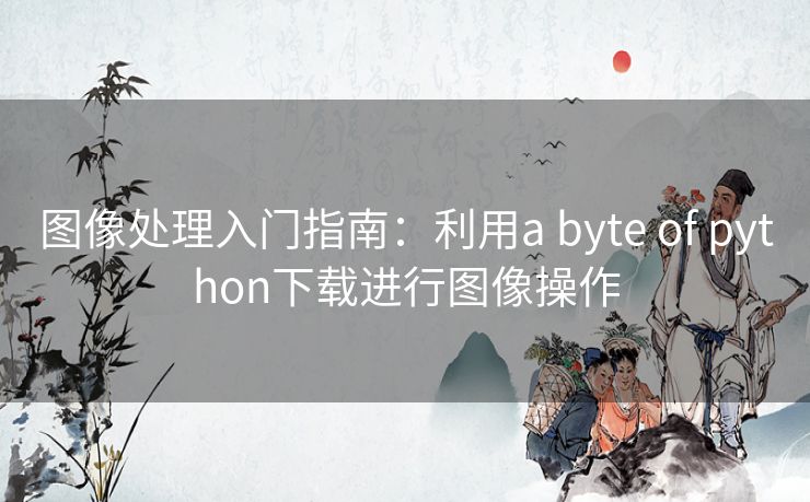 图像处理入门指南：利用a byte of python下载进行图像操作