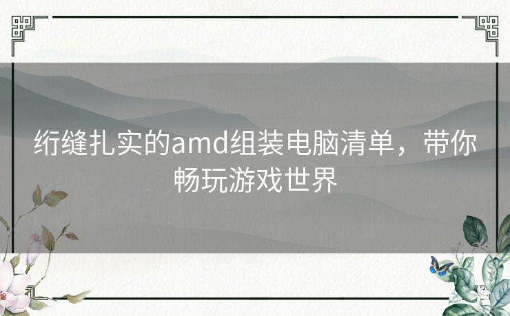 绗缝扎实的amd组装电脑清单，带你畅玩游戏世界