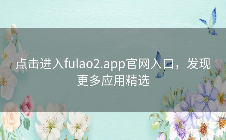 点击进入fulao2.app官网入口，发现更多应用精选