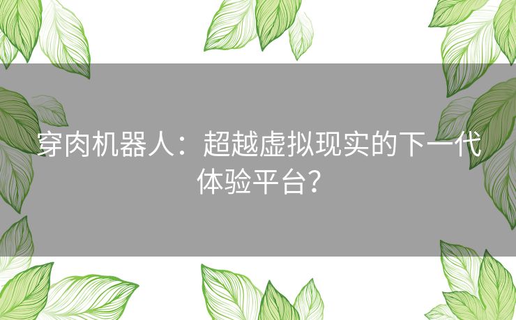 穿肉机器人：超越虚拟现实的下一代体验平台？