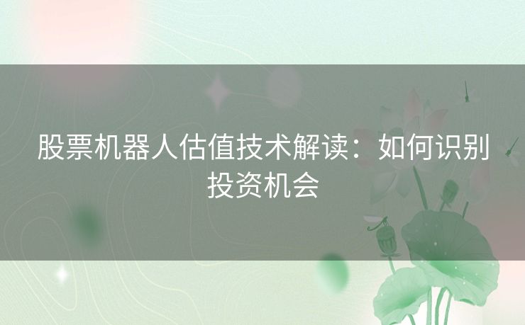 股票机器人估值技术解读：如何识别投资机会