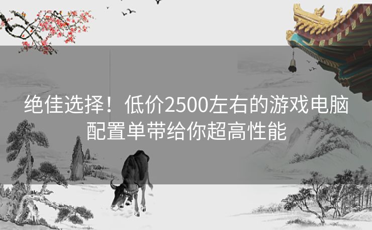 绝佳选择！低价2500左右的游戏电脑配置单带给你超高性能