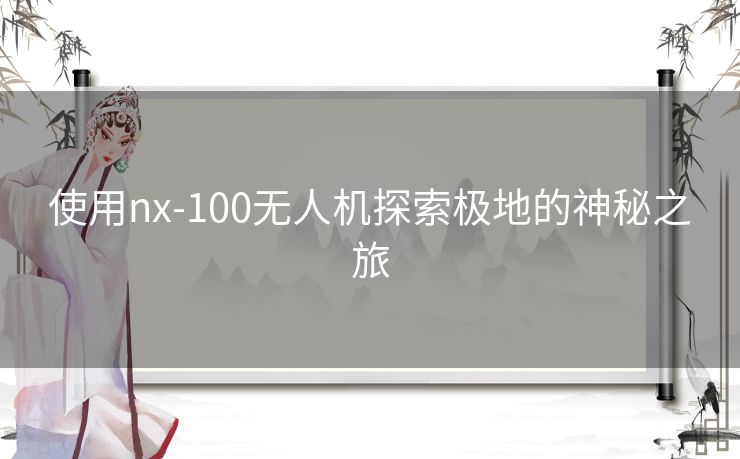 使用nx-100无人机探索极地的神秘之旅