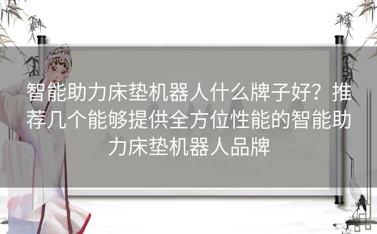 智能助力床垫机器人什么牌子好？推荐几个能够提供全方位性能的智能助力床垫机器人品牌