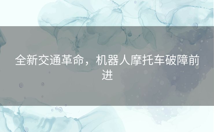 全新交通革命，机器人摩托车破障前进