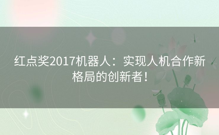 红点奖2017机器人：实现人机合作新格局的创新者！