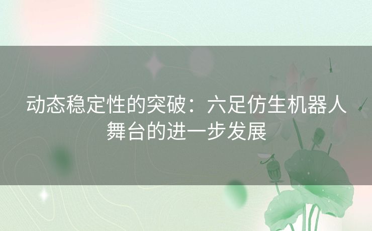 动态稳定性的突破：六足仿生机器人舞台的进一步发展