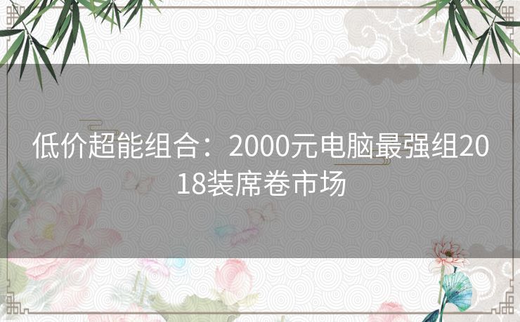 低价超能组合：2000元电脑最强组2018装席卷市场