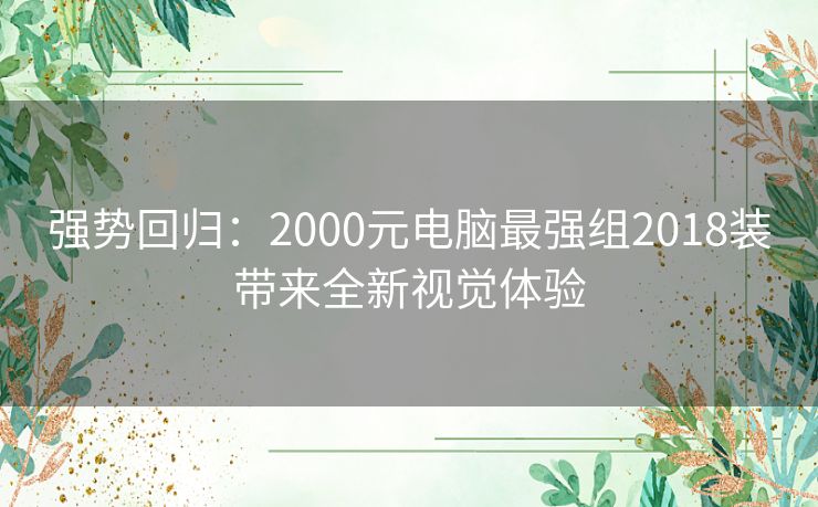 强势回归：2000元电脑最强组2018装带来全新视觉体验