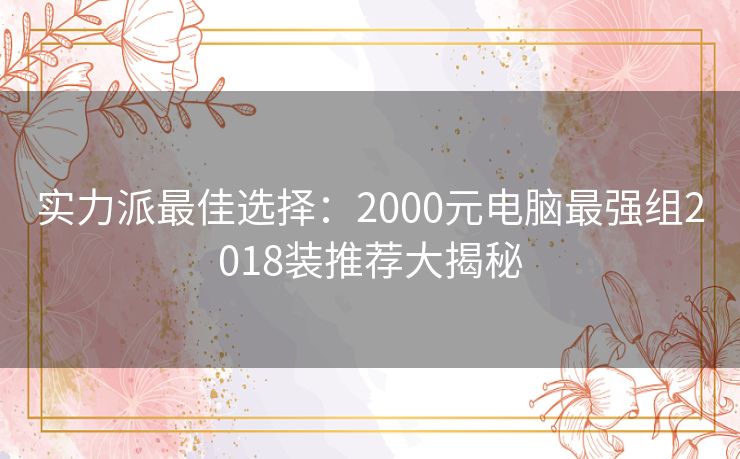 实力派最佳选择：2000元电脑最强组2018装推荐大揭秘