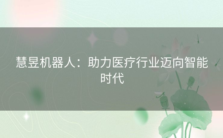 慧昱机器人：助力医疗行业迈向智能时代