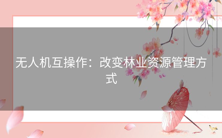 无人机互操作：改变林业资源管理方式