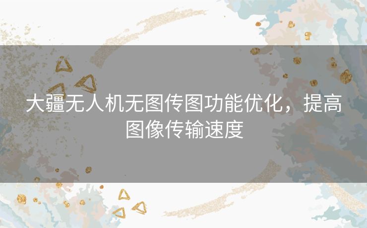 大疆无人机无图传图功能优化，提高图像传输速度