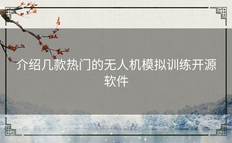 介绍几款热门的无人机模拟训练开源软件