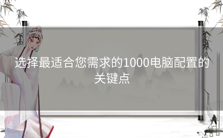 选择最适合您需求的1000电脑配置的关键点