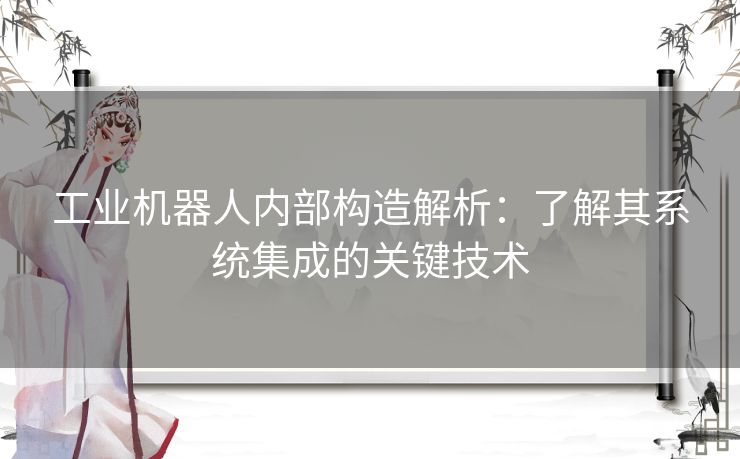 工业机器人内部构造解析：了解其系统集成的关键技术