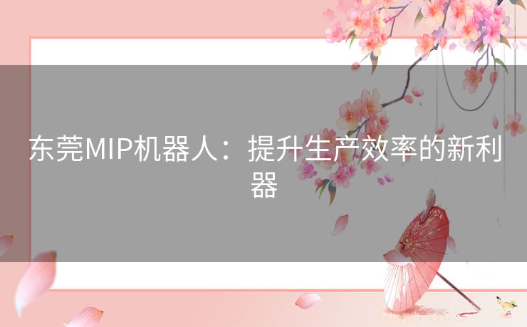 东莞MIP机器人：提升生产效率的新利器