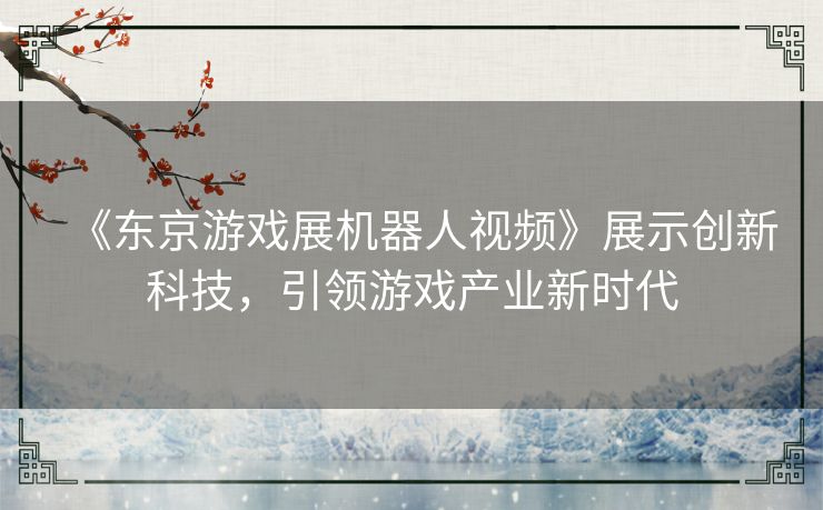 《东京游戏展机器人视频》展示创新科技，引领游戏产业新时代