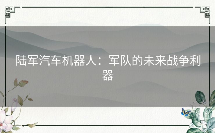 陆军汽车机器人：军队的未来战争利器