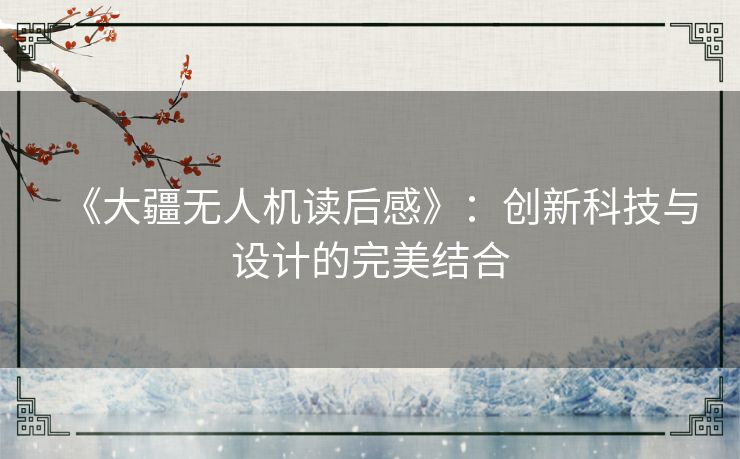 《大疆无人机读后感》：创新科技与设计的完美结合