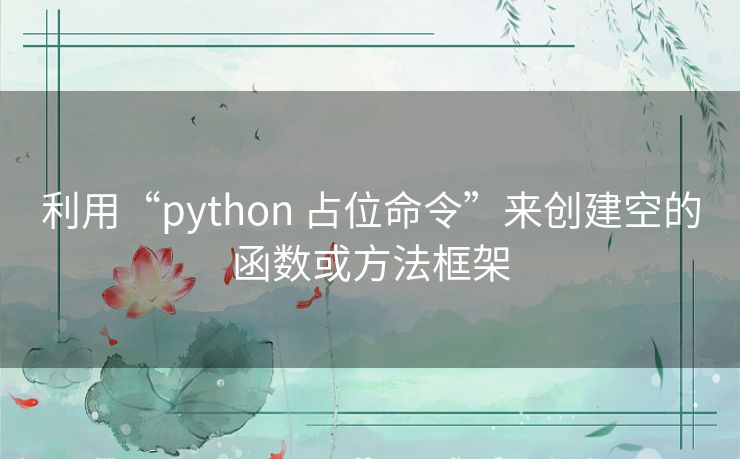 利用“python 占位命令”来创建空的函数或方法框架